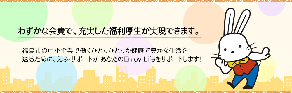 わずかな会費で、充実した福利厚生が実現できます。